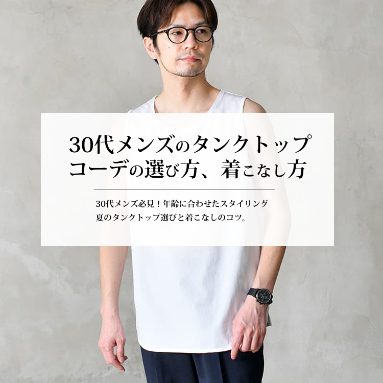 30代メンズのタンクトップコーデの選び方、着こなし方