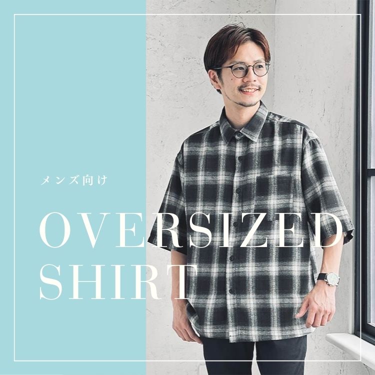 オーバーサイズシャツの魅力と着こなし術【メンズにぴったりの抜け感スタイル！】