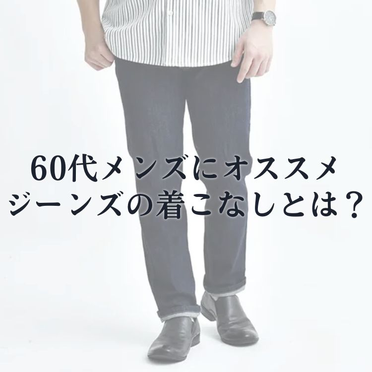 60代メンズ必見！大人の魅力を引き出すジーンズの着こなし術