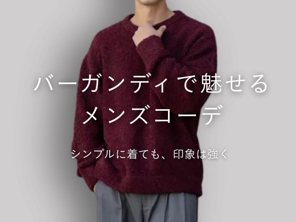 バーガンディで大人の魅力を引き立てる！メンズコーデ術&おすすめアイテム