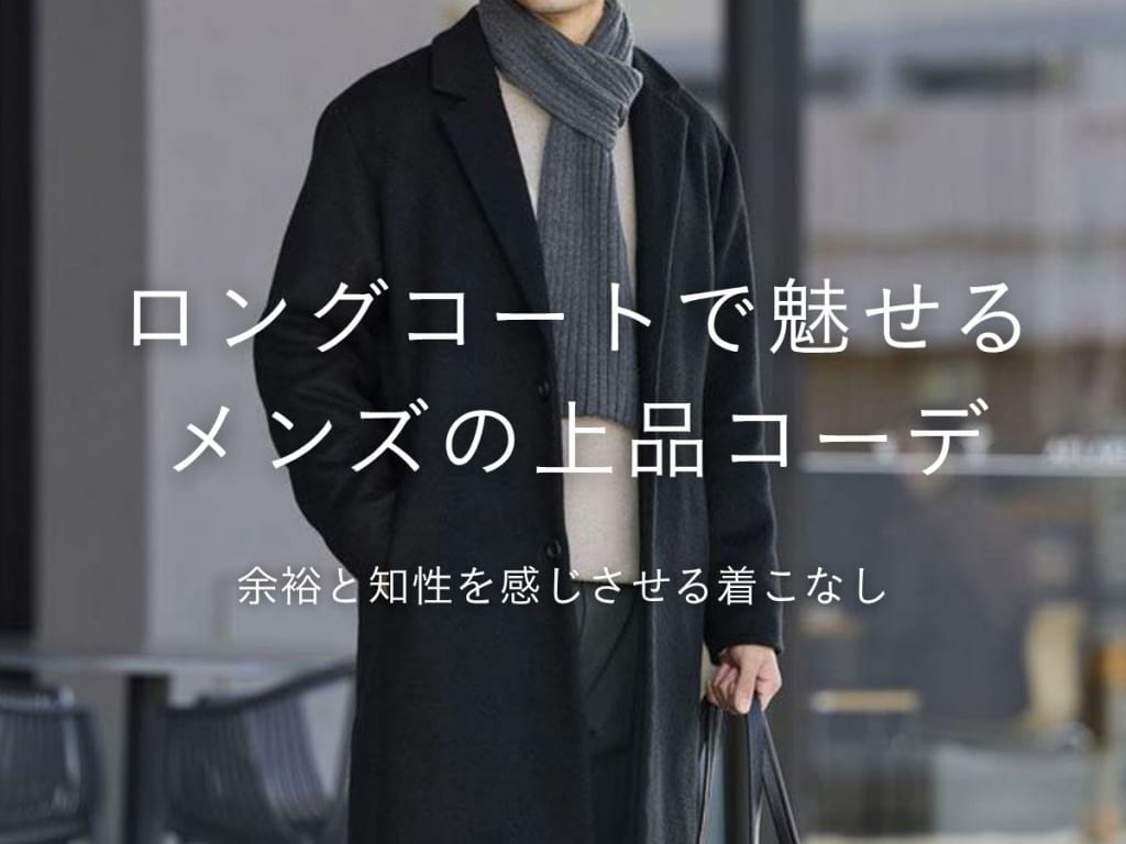 ロングコートでメンズの魅力を引き出すコーデ術！スタイリストが着こなしのポイントを解説