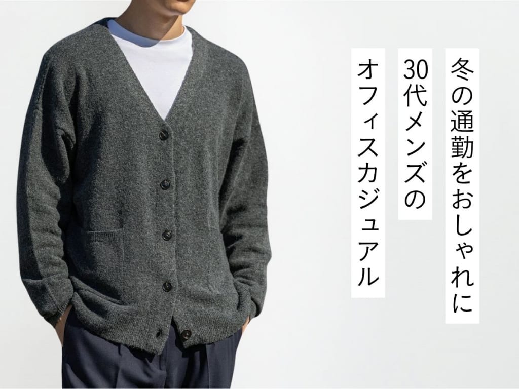 30代メンズ必見！スマート＆温かい冬のオフィスカジュアルコーデ術をスタイリストが伝授