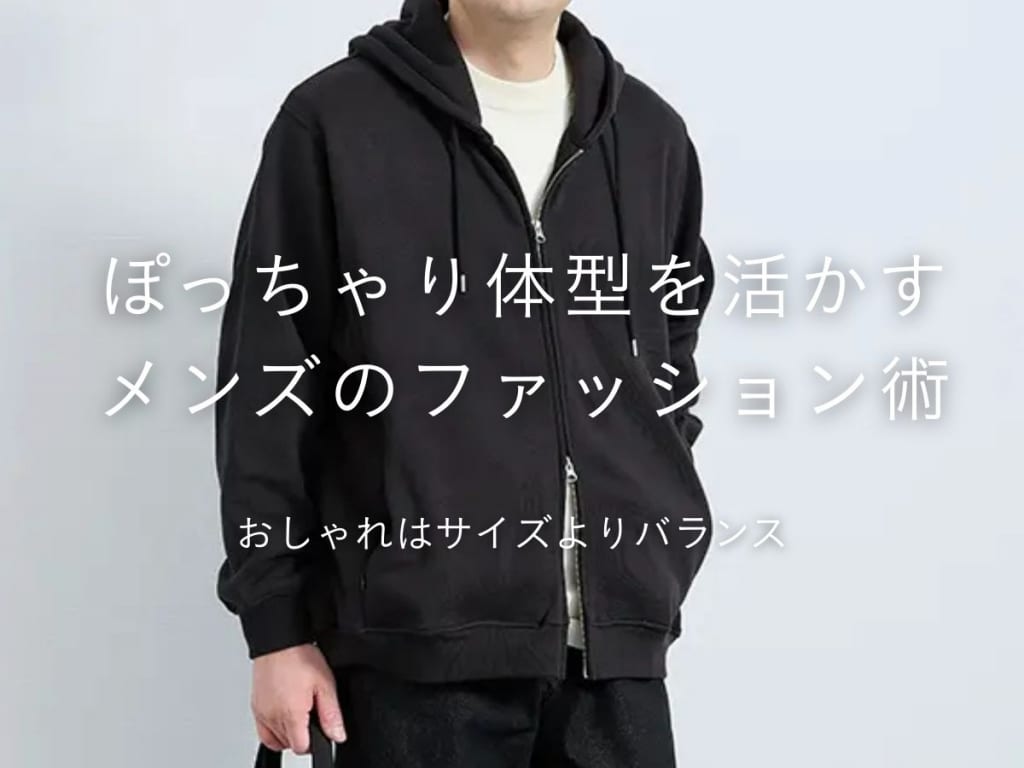 【2026年最新】おでぶ・ぽっちゃり体型メンズ向けおしゃれファッション