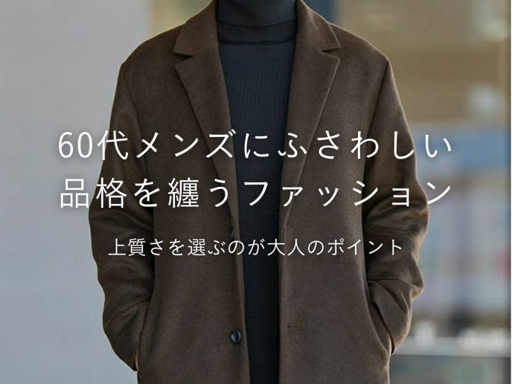 60代メンズにふさわしいファッションとは？【着こなし方やコーデを紹介】
