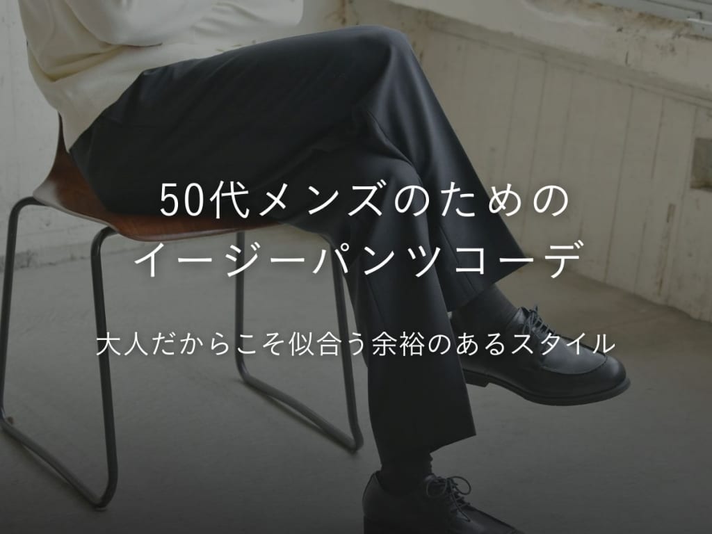 イージーパンツで大人の余裕を纏う50代メンズの着こなし術！おすすめコーデ&アイテム集