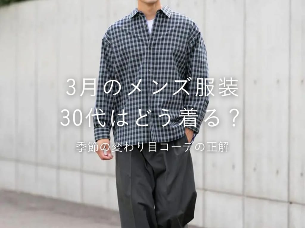 【30代向け】3月のメンズ服装｜寒暖差対策ばっちりの春コーデ完全ガイド