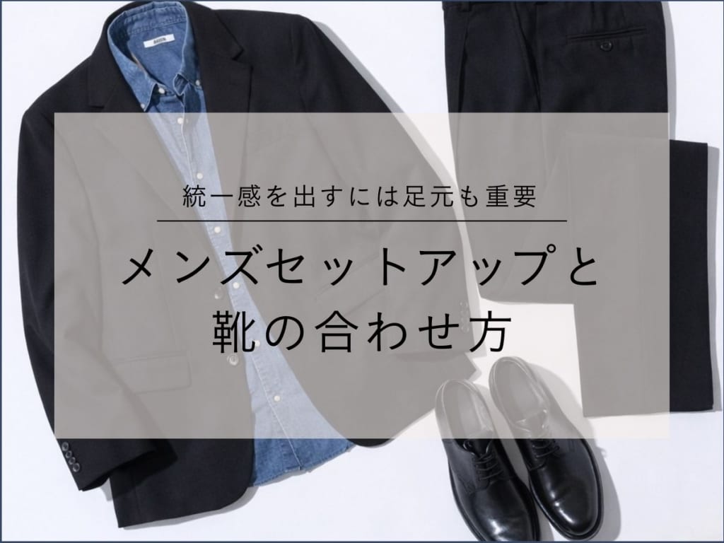 【2026年最新】メンズのセットアップに合う靴とは？選び方のコツを伝授