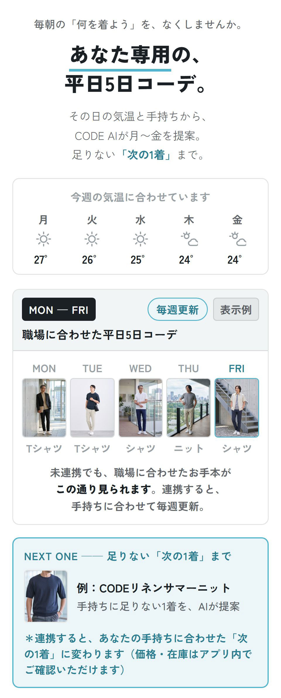 CODE AI｜あなた専用の、平日5日コーデ。その日の気温と手持ちから、CODE AIが月〜金を提案。足りない「次の1着」まで。未連携でも職場に合わせたお手本コーデが見られ、連携すると手持ちに合わせて毎週更新。（コーデ・商品はすべて表示例）